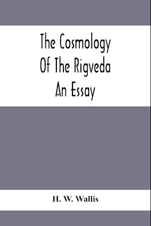 The Cosmology Of The Rigveda; An Essay