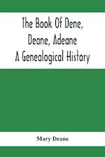 The Book Of Dene, Deane, Adeane. A Genealogical History