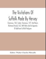 The Visitations Of Suffolk Made By Hervey, Clarenceux, 1561, Cooke, Clarenceux, 1577, And Raven, Richmond Herald, 1612, With Notes And An Appendix Of Additional Suffolk Pedigrees