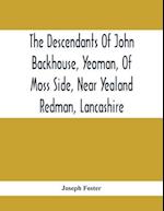 The Descendants Of John Backhouse, Yeoman, Of Moss Side, Near Yealand Redman, Lancashire