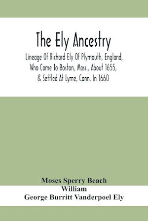 The Ely Ancestry; Lineage Of Richard Ely Of Plymouth, England, Who Came To Boston, Mass., About 1655, & Settled At Lyme, Conn. In 1660