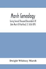 Marsh Genealogy. Giving Several Thousand Descendants Of John Marsh Of Hartford, Ct. 1636-1895. Also Including Some Account Of English Marxhes, And A Sketch Of The Marsh Family Association Of America