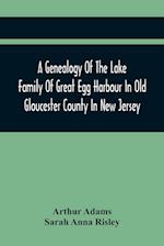 A Genealogy Of The Lake Family Of Great Egg Harbour In Old Gloucester County In New Jersey