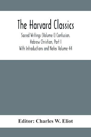 The Harvard Classics; Sacred Writings (Volume I) Confucian. Hebrew Christian, Part I; With Introductions and Notes Volume 44