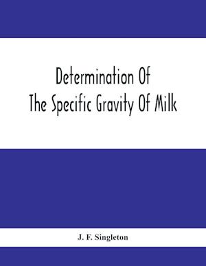 Determination Of The Specific Gravity Of Milk; The Percentage Of Acid And Casein In Milk; The Adulteration Of Milk By Skimming And Watering; The Percentage Of Water And Salt In Butter; The Percentage Of Fat And Water In Cheese