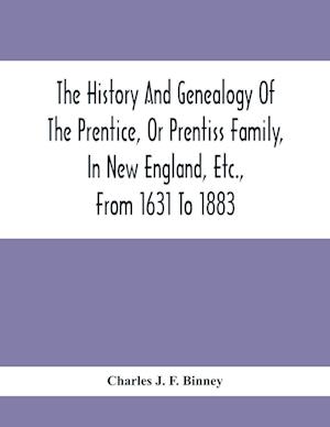 The History And Genealogy Of The Prentice, Or Prentiss Family, In New England, Etc., From 1631 To 1883