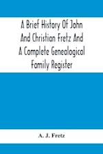 A Brief History Of John And Christian Fretz And A Complete Genealogical Family Register