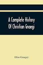 A Complete History Of Christian Gnaegi, And A Complete Family Resgister Of His Lineal Descendants, And Those Related To Him By Intermarriage, From The Year 1774 To 1897, Containing Some Records Of Families Not Received In Time To Have Them Chronologically