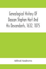 Genealogical History Of Deacon Stephen Hart And His Descendants, 1632. 1875 : With An Introduction Of Miscellaneous Harts And Their Progenitors, As Fa