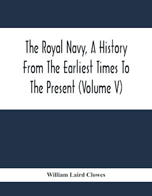 The Royal Navy, A History From The Earliest Times To The Present (Volume V)