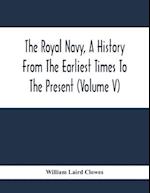 The Royal Navy, A History From The Earliest Times To The Present (Volume V)
