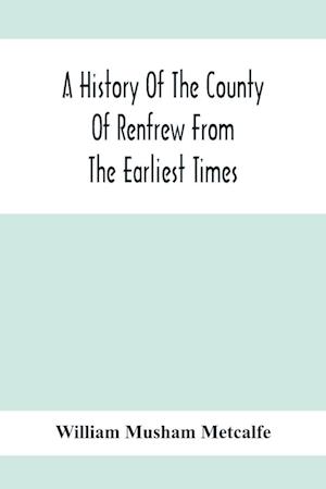 A History Of The County Of Renfrew From The Earliest Times