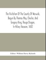 The Visitation Of The County Of Warwick, Begun By Thomas May, Chester, And Gregory King, Rouge Dragon, In Hilary Vacacon, 1682. Reviewed By Them In Th