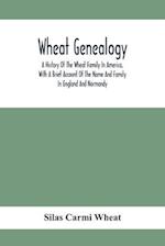 Wheat Genealogy; A History Of The Wheat Family In America, With A Brief Account Of The Name And Family In England And Normandy
