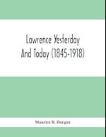 Lawrence Yesterday And Today (1845-1918) A Concise History Of Lawrence Massachusetts - Her Industries And Institutions; Municipal Statistics And A Variety Of Information Concerning The City