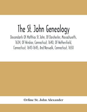 The St. John Genealogy; Descendants Of Matthias St. John, Of Dorchester, Massachusetts, 1634, Of Windsor, Connecticut, 1640, Of Wethersfield, Connecti