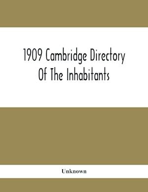 1909 Cambridge Directory Of The Inhabitants, Business, Firms, Institutions, Manufacturing Establishments, Streets, Societies, With Index Map, House Di