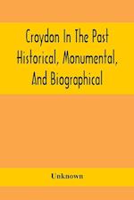 Croydon In The Past: Historical, Monumental, And Biographical; Being A History Of The Town As Depicted On The Tombs, Tablers, And Graupsrones In The C