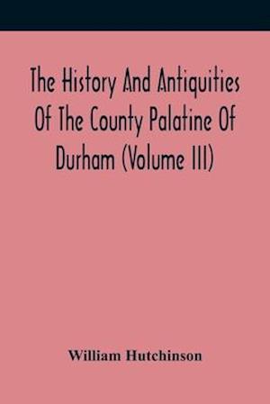 The History And Antiquities Of The County Palatine Of Durham (Volume Iii)