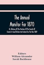 The Annual Monitor For 1870 Or, Obituary Of The Members Of The Society Of Friends In Great Britain And Ireland For The Year 1869 