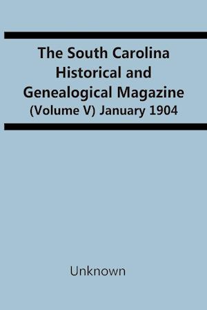 The South Carolina Historical And Genealogical Magazine (Volume V) January 1904