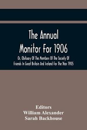 The Annual Monitor For 1906 Or, Obituary Of The Members Of The Society Of Friends In Great Britain And Ireland For The Year 1905