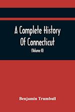 A Complete History Of Connecticut, Civil And Ecclesiastical, From The Emigration Of Its First Planters, From England, In The Year 1630, To The Year 1764; And To The Close Of The Indian Wars (Volume Ii)