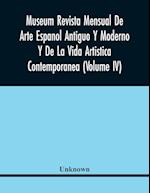 Museum Revista Mensual De Arte Espanol Antiguo Y Moderno Y De La Vida Artistica Contemporanea (Volume Iv) 