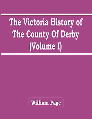 The Victoria History Of The County Of Derby (Volume I)