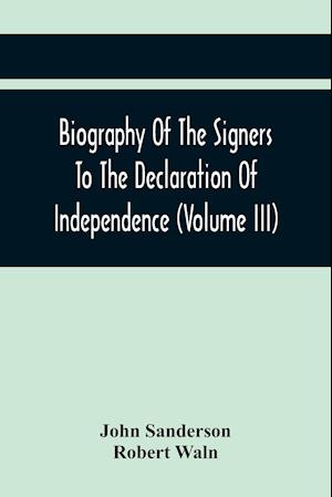 Biography Of The Signers To The Declaration Of Independence (Volume Iii)