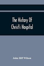 The History Of Christ'S Hospital, From Its Foundation By King Edward The Sixth. To Which Are Added Memoirs Of Eminent Men Educated There; And A List Of The Governors