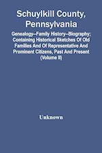 Schuylkill County, Pennsylvania; Genealogy--Family History--Biography; Containing Historical Sketches Of Old Families And Of Representative And Prominent Citizens, Past And Present (Volume Ii)