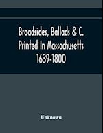 Broadsides, Ballads &C. Printed In Massachusetts 1639-1800 