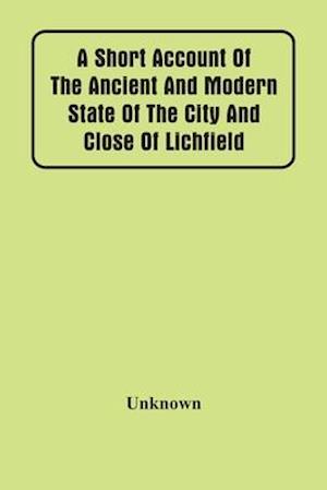 A Short Account Of The Ancient And Modern State Of The City And Close Of Lichfield