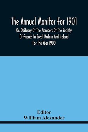 The Annual Monitor For 1901 Or, Obituary Of The Members Of The Society Of Friends In Great Britain And Ireland For The Year 1900