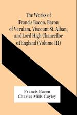 The Works Of Francis Bacon, Baron Of Verulam, Viscount St. Alban, And Lord High Chancellor Of England (Volume Iii) 