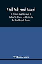 A Full And Correct Account Of The Chief Naval Occurrences Of The Late War Between Great Britain And The United States Of America