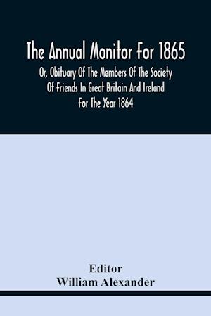 The Annual Monitor For 1865 Or, Obituary Of The Members Of The Society Of Friends In Great Britain And Ireland For The Year 1864