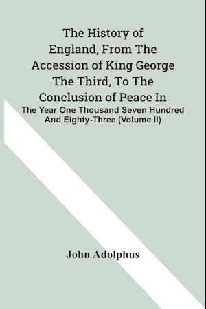 The History Of England, From The Accession Of King George The Third, To The Conclusion Of Peace In The Year One Thousand Seven Hundred And Eighty-Three (Volume Ii)