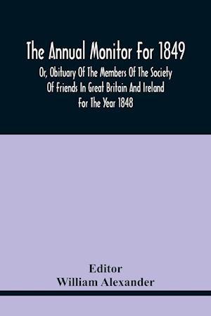 The Annual Monitor For 1849 Or, Obituary Of The Members Of The Society Of Friends In Great Britain And Ireland For The Year 1848