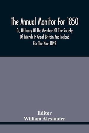 The Annual Monitor For 1850 Or, Obituary Of The Members Of The Society Of Friends In Great Britain And Ireland For The Year 1849