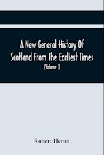 A New General History Of Scotland From The Earliest Times, To The Aera Of The Abolition Of The Hereditary Jurisdictions Of Subjects In Scotland In The Year 1748 (Volume I)
