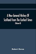 A New General History Of Scotland From The Earliest Times, To The Aera Of The Abolition Of The Hereditary Jurisdictions Of Subjects In Scotland In The Year 1748 (Volume Ii)