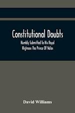 Constitutional Doubts, Humbly Submitted To His Royal Highness The Prince Of Wales, On The Pretensions Of The Two Houses Of Parliament, To Appoint A Th
