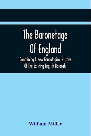 The Baronetage Of England, Containing A New Genealogical History Of The Existing English Baronets, And Baronets Of Great Britain, And Of The United Kingdom, From The Institution Of The Order In 1611 To The Last Creation