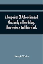 A Comparison Of Mahometism And Christianity In Their History, Their Evidence, And Their Effects
