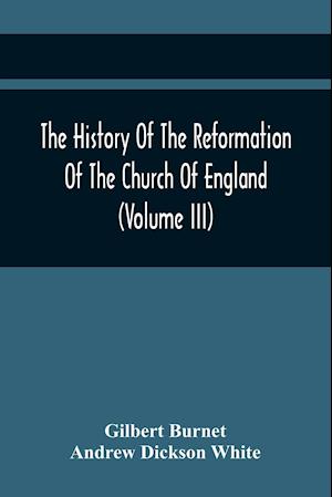 The History Of The Reformation Of The Church Of England (Volume Iii)