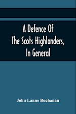 A Defence Of The Scots Highlanders, In General; And Some Learned Characters, In Particular