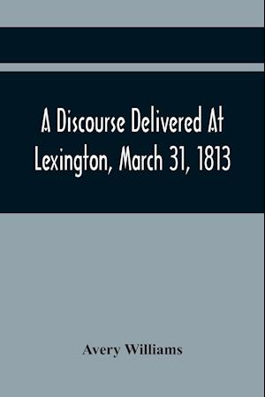 A Discourse Delivered At Lexington, March 31, 1813, The Day Which Completed A Century From The Incorporation Of The Town