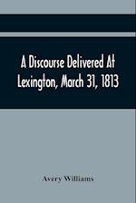 A Discourse Delivered At Lexington, March 31, 1813, The Day Which Completed A Century From The Incorporation Of The Town 